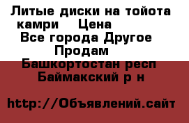 Литые диски на тойота камри. › Цена ­ 14 000 - Все города Другое » Продам   . Башкортостан респ.,Баймакский р-н